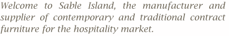 Welcome to Sable Island, the manufacturer and supplier of contemporary and traditional contract furniture for the hospitality market.